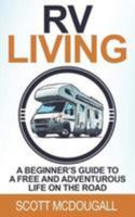 RV Living: A Beginner's Guide to a Free & Adventurous Life on the Road 1544612885 Book Cover
