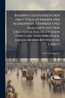 Baierns Gauen nach den drey Volksstämmen der Alemannen, Franken und Bajoaren aus den Urkunden nachgewiesen von Carl von Sprunger, gegen herrn Ritter von Lang's (German Edition) 1024375153 Book Cover