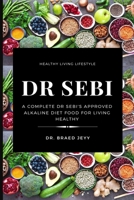 Dr Sebi: A Complete Dr Sebi's Approved Alkaline Diet for Living Healthy B084B1SBLF Book Cover