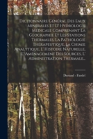 Dictionnaire Général Des Eaux Minérales Et D' Hydrologie Médicale Comprenant La Geographie Et Les Stations Thermales, La Pathologie Thérapeutique, La ... Administration Thermale... 1017845808 Book Cover