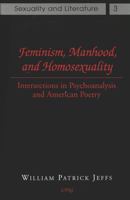 Feminism, Manhood, and Homosexuality: Intersections in Psychoanalysis and American Poetry (Sexuality and Literature) 0820419990 Book Cover