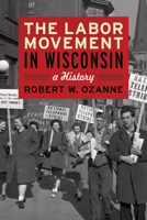 The Labor Movement in Wisconsin: A History 0870202278 Book Cover