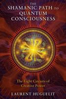 The Shamanic Path to Quantum Consciousness: The Eight Circuits of Creative Power 1591431670 Book Cover