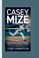 CASEY MIZE: Precision And Power—The Art Of The Perfect Pitch B0FWZQGZQY Book Cover