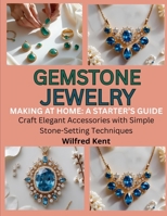 GEMSTONE JEWELRY MAKING AT HOME: A STARTER’S GUIDE: Craft Elegant Accessories with Simple Stone-Setting Techniques B0FK2Y2KLL Book Cover