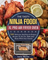 The Tasty Ninja Foodi XL Pro Air Fryer Oven Cookbook: 500 Delicious And Easy-to-Prepare Recipes To Air Fry, Bake And Roast With Your Family 1803202955 Book Cover