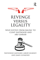 Revenge Versus Legality: Wild Justice from Balzac to Clint Eastwood and Abu Ghraib 0415697727 Book Cover