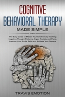 Cognitive Behavioral Therapy Made Simple: The Easy Guide to Master Your Emotions by Tackling Negative Thought Patterns, Anger, Anxiety, and Panic. Improve Your Social Skills and Achieve Your Dreams 1801093342 Book Cover