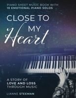 Close to my Heart. Piano Sheet Music Book with 10 Emotional Piano Solos: A Story of Love and Loss Through Music 9090362215 Book Cover