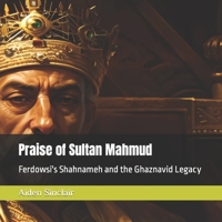 Praise of Sultan Mahmud: Ferdowsi's Shahnameh and the Ghaznavid Legacy B0BZ378ZPV Book Cover