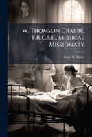 W. Thomson Crabbe, F.R.C.S.E., Medical Missionary 1146933010 Book Cover