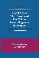 Angel Agnes; The Heroine of the Yellow Fever Plague in Shreveport 9355348444 Book Cover