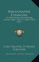 Bibliographie Etrangere: Ou Repertoire Methodique, Annees 1800 A 1805, Et 1806 A 1810 (1811) 1168110475 Book Cover