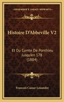 Histoire D'Abbeville V2: Et Du Comte De Ponthieu Jusqu'en 178 (1884) 116010624X Book Cover