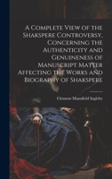 A Complete View of the Shakspere Controversy, Concerning the Authenticity and Genuineness of Manuscript Matter Affecting the Works and Biography of Shakspere 1020778253 Book Cover