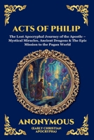 Acts of Philip: The Lost Apocryphal Journey of the Apostle - Mystical Miracles, Ancient Dragons & The Epic Mission to the Pagan World (Large Print ... Reading) (Library of Alexandria - Esoteric) 1807923401 Book Cover