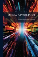 Eureka, a Prose Poem: A New Theory: The Solution of the Riddle of the Universe, Which Solves the Riddle of Life... 1273305477 Book Cover