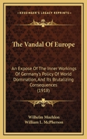 The Vandal of Europe: An Exposé of the Inner Workings of Germany's Policy of World Domination, and Its Brutalizing Consequences 1117497496 Book Cover