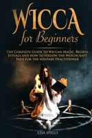 Wicca for Beginners: The Complete Guide to Wiccan Magic, Beliefs, Rituals and How to Follow the Witchcraft Path for the Solitary Practitioner B083XX3VFL Book Cover