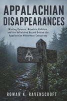 Appalachian Disappearances: Missing Persons, Mountain Folklore, and the Unfinished Record Behind the Appalachian Wilderness Conspiracy B0H2TYBWMG Book Cover