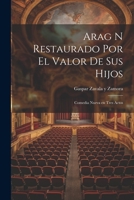 Arag N Restaurado Por El Valor de Sus Hijos: Comedia Nueva En Tres Actos 1022061097 Book Cover