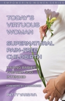 Today's Virtuous Woman Supernatural Pain-Free Childbirth: Having Babies the Way God Intended 1778192750 Book Cover