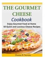 The Gourmet Cheese Cookbook: Enjoy Gourmet Food at Home - 50 Quick and Luscious Cheese Recipes 1497452465 Book Cover