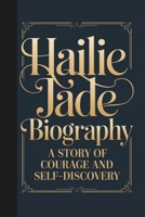 HAILIE JADE BIOGRAPHY: A STORY OF COURAGE AND SELF-DISCOVERY B0DQYNBNTG Book Cover