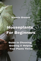 Houseplants For Beginners: Guide to Choosing, Growing & Helping Your Plants Thrive 9992803207 Book Cover
