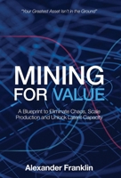 Mining for Value: A Blueprint to Eliminate Chaos, Scale Production and Unlock Latent Capacity 1998528634 Book Cover