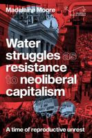 Water Struggles as Resistance to Neoliberal Capitalism: A Time of Reproductive Unrest 1807071626 Book Cover