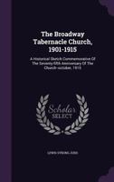 The Broadway Tabernacle Church, 1901-1915: A Historical Sketch Commemorative of the Seventy-Fifth Anniversary of the Church--October, 1915 1348058579 Book Cover