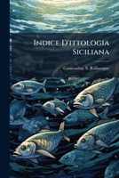 Indice D'ittologia Siciliana: Ossia Catalogo Metodico Dei Nomi Latini, Italiani, E Siciliani Dei Pesci, Che Si Rinvengono In Sicilia : Opuscolo Del Signore C. S. Rafinesque-schmaltz... 1271944871 Book Cover