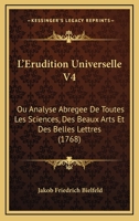 L'Erudition Universelle V4: Ou Analyse Abregee De Toutes Les Sciences, Des Beaux Arts Et Des Belles Lettres (1768) 1166202097 Book Cover