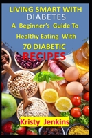 Living Smart With Diabetes: A Beginner's Guide to Healthy Eating with 70 Diabetic Recipes B0C2S9T7LR Book Cover