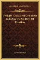 Twilight And Dawn Or Simple Talks On The Six Days Of Creation 9362511584 Book Cover