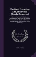 The Most Promising Life, and Death, Closely Connected: A Sermon, Delivered at Worcester, November 4th, MDCCXCII, the Sabbath Subsequent to the Death and Interment of Miss Hannah Blair, Who Died of the 1355555833 Book Cover