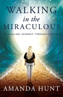 Walking in the Miraculous: My Healing Journey Through Cancer 1737885964 Book Cover