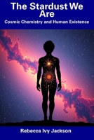 The Stardust We Are: Cosmic Chemistry and Human Existence B0F1YTXYCH Book Cover