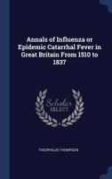 Annals of Influenza or Epidemic Catarrhal Fever in Great Britain from 1510 to 1837 1145990312 Book Cover