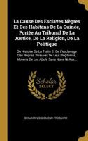 La Cause Des Esclaves N�gres Et Des Habitans de la Guin�e, Port�e Au Tribunal de la Justice, de la Religion, de la Politique: Ou Histoire de la Traite Et de l'Esclavage Des N�gres: Preuves de Leur Ill 0341308811 Book Cover