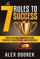 The 7 Rules to Success: How to Go from Unmotivated and Stressed to Unstoppable and Successful 1726656330 Book Cover