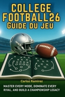 Guide du jeu College Football 26: Maîtrisez tous les modes, dominez tous vos rivaux et créez un héritage de championnat (French Edition) B0FHB9R9J5 Book Cover