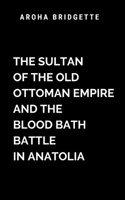 The Sultan Of The Old Ottoman Empire And The Blood Bath Battle In Anatolia: A masterful blend of historical drama and visceral warfare (Blood Bath War) 7957223788 Book Cover