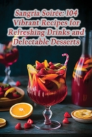 Sangria Soirée: 104 Vibrant Recipes for Refreshing Drinks and Delectable Desserts B0CJBJMJTV Book Cover