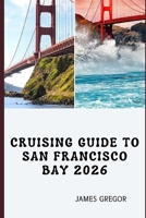 CRUISING GUIDE TO SAN FRANCISCO BAY 2026: Tides, Routes, and Seamanship for Confident Cruising Across San Francisco Bay in 2026 B0G7KWKNDZ Book Cover