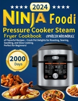 Ninja Foodi Pressure Cooker Steam Fryer Cookbook: 2000 Days of Flavorful Recipes - Crock Pot Delights for Roasting, Searing, Sautéing, and Slow Cookin B0CQ65PJNX Book Cover