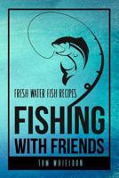 Fishing with friends: Fresh water fish recipes 1979761981 Book Cover