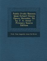 Publii Ovidii Nasonis Quae Extant Omnia Opera: Heroides, Ed. by J. A. Amar 1020711442 Book Cover
