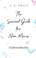 The Survival Guide for New Moms: Unfiltered Realities: An Honest and Supportive Guide for First-Time Moms to Embrace the Challenges and Joys of Motherhood B0DSV2RWSC Book Cover
